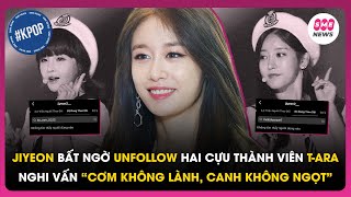 Jiyeon bất ngờ hủy theo dõi 2 thành viên T-ara, dấy lên nghi vấn “cơm không lành, canh không ngọt”