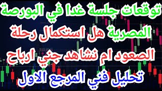 توقعات جلسة غدا في البورصة المصرية - هل استكمال رحلة الصعود ام نشاهد تصحيح  - تحليل فني المرجع الاول