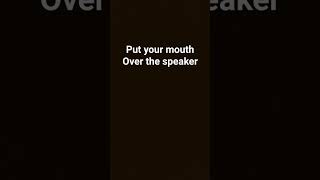 put ur mouth over ur speaker