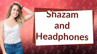 Can Shazam detect headphones?