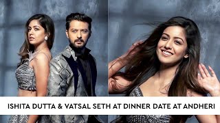 Ishita Dutta & Vatsal Seth At Dinner Date At Andheri