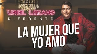 Uriel Lozano - La Mujer que yo Amo