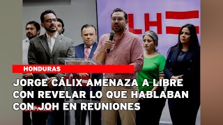 Jorge Cálix amenaza a Libre con revelar lo que hablaban con JOH en reuniones