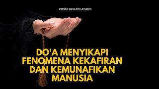 Dzikir, Do'a dan Amalan | Do'a menyikapi fenomena kekafiran dan kemunafikan manusia