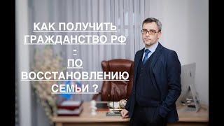 КАК ПОЛУЧИТЬ ГРАЖДАНСТВО – ПО ВОССТАНОВЛЕНИЮ СЕМЬИ ?