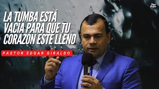 Pastor Edgar Giraldo- La tumba está vacía para que tu corazón esté lleno