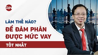 LÀM THẾ NÀO ĐỂ ĐÀM PHÁN ĐƯỢC MỨC VAY TỐT NHẤT? I HỎI ĐÁP CHUYÊN GIA