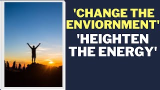 Change the Environment to Heighten the Energy Level....