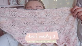 Knitting Podcast / April Vlog 2 5th - 10th April 2022