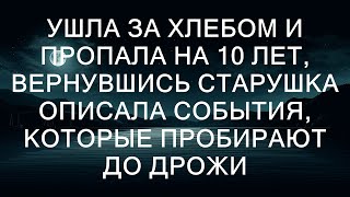 Ушла за хлебом и пропала на 10 лет. Вернувшись, старушка описала события, которые пробирают до дро