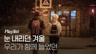 [Playlist] 눈 내리던 겨울, 우리가 함께 들었던