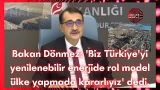 Bakan Dönmez: 'Biz Türkiye'yi yenilenebilir enerjide rol model ülke yapmada kararlıyız' dedi.