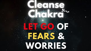 Cleanse Your Chakra to LET GO all Fears & Worries