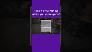 "I did a little mining while you were gone"