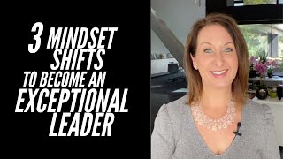 3 Mindset Shifts To Become An Exceptional Leader