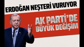 AK PARTİ'DE BÜYÜK DEĞİŞİM, ERDOĞAN NEŞTERİ VURUYOR