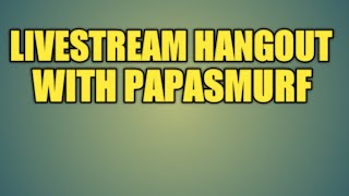 Livestream Hangout With PapaSmurf!