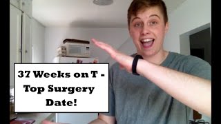 37 Weeks on T - Top Surgery Date!!