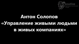 Антон Солопов «Управление живыми людьми в живых компаниях»