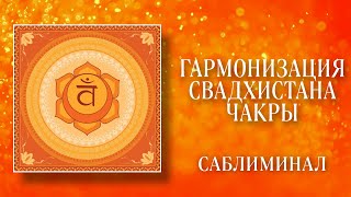 🔥ГАРМОНИЗАЦИЯ САКРАЛЬНОЙ ЧАКРЫ-СВАДХИСТАНА | Саблиминал