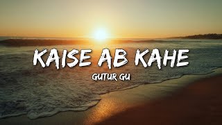 Kaise Ab Kahein - Gutur Gu (Lyrics)