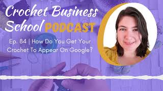 How Do You Get Your Crochet To Appear On Google | Episode 84 Of The Crochet Business School Podcast