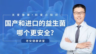 国产和进口的益生菌，哪个更安全？（中医养生）【老安谈健康】