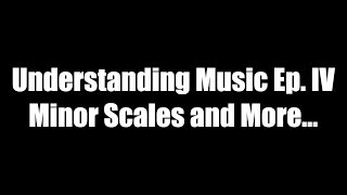 Understanding Music Ep. IV | Minor Scales and More...