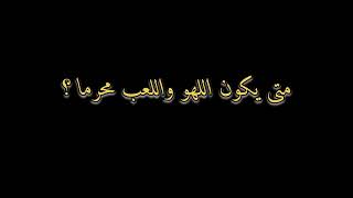 متى يكون اللهو واللعب محرما ؟ | عبدالرحمن بن مبارك الزايد |