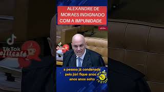 ALEXANDRE DE MORAES INDIGNADO COM A IMPUNIDADE  NO BRASIL