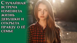 Случайная встреча изменила жизнь девушки и открыла правду о её семье