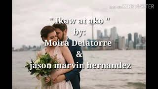 Ikaw at ako lyrics by: Moira Delatorre & Jason Marvin Hernandez