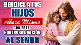 BENDICE A TUS HIJOS AHORA MISMO CON ESTA PODEROSA ORACIÓN AL SEÑOR