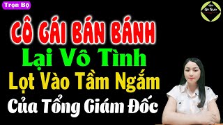 Cô gái bán bánh lại vô tình lọt vào tầm ngắm của tổng giám đốc - Truyện ngôn tình đặc sắc