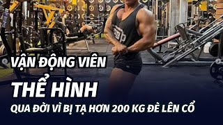 Vận động viên thể hình qua đời vì bị tạ hơn 200 kg đè lên cổ