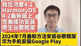 2024年7月华为手机鸿蒙4.2系统HarmonyOS 4.2最新版安装谷歌服务框架GMS谷歌应用商店Google Play谷歌框架华为P60 P50 P70 Mate50 Mate40 Mate60