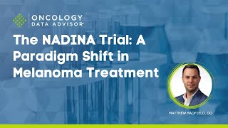 The NADINA Trial: A Paradigm Shift in Melanoma Treatment With Matthew Hadfield, DO