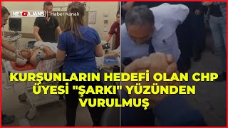 Kurşunların hedefi olan CHP üyesi "Şarkı" yüzünden vurulmuş