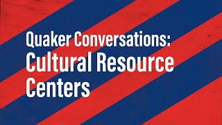 Quaker Conversations: Cultural Resource Centers