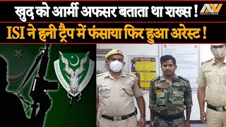 Man Arrested For Impersonating Army Officer | ISI ने हनी ट्रैप में फंसाया फिर हुआ अरेस्ट !