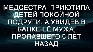 Медсестра приютила детей покойной подруги, а увидев в банке её мужа, пропавшего 5 лет назад, испыт