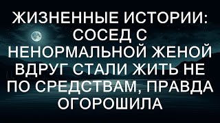 Жизненные истории: сосед с сумасшедшей женой внезапно начали жить на широкую ногу, правда ошеломил