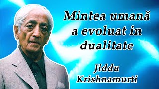 Mintea umană a evoluat in dualitate - J. Krishnamurti [Tradus in Romana]