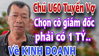 Chú U60 Tuyển Vợ Chọn Cô Giám Đốc Phải Có Vốn 1 Tỷ Về Kinh Doanh Mới Chịu