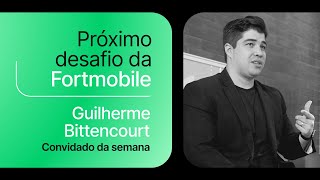 Próximo desafio da Fortmobile, com Guilherme Bittencourt