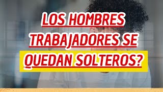 Los hombres trabajadores se quedan solteros?