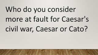 Did Cato or Julius Caesar cause the Civil War in 49 BC