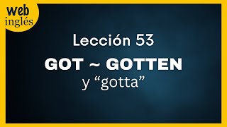 ★53~ El Pasado de Get ~GOT, GOTTEN - La Expresion HAVE GOT (tener) HAVE GOT TO (tener que)