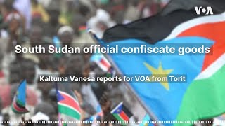 South Sudan official confiscate goods