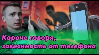 КОРОЧЕ ГОВОРЯ, ЗАВИСИМОСТЬ ОТ ТЕЛЕФОНА😱📱